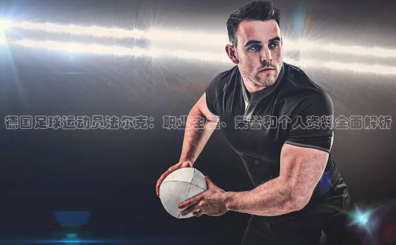 3377体育官网下载度小满理财德国足球运动员法尔克：职业生涯、荣誉和个人资料全面解析