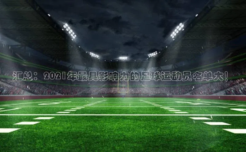 3377体育官网址梯哥哥科技汇总：2021年最具影响力的足球运动员名单大！