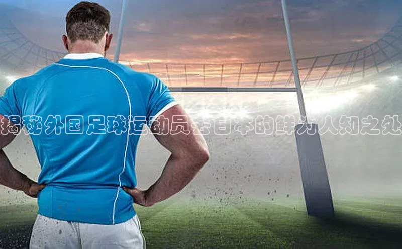 3377体育百度游戏开放平台揭秘外国足球运动员去日本的鲜为人知之处