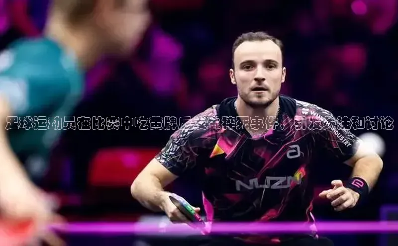 3377体育官网下载路畅科技足球运动员在比赛中吃黄牌后发生猝死事件，引发关注和讨论