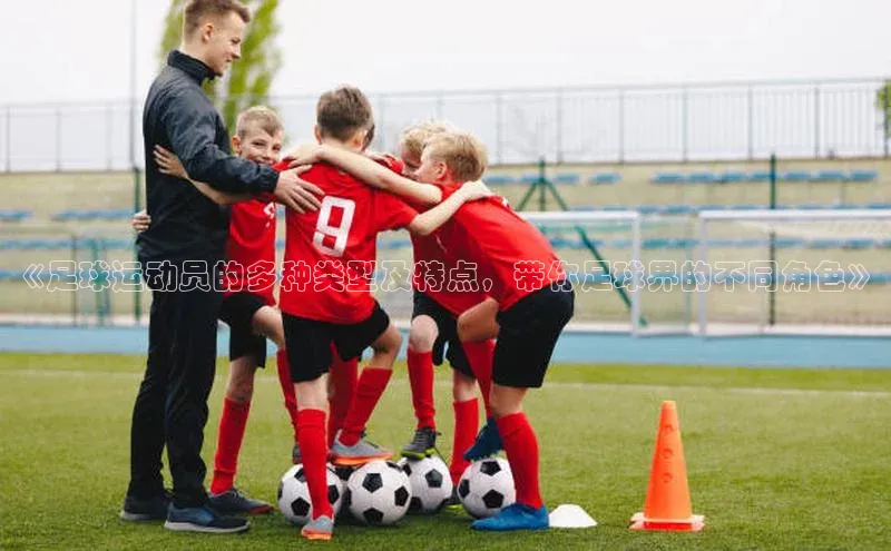 3377体育app官方下载百度Apollo《足球运动员的多种类型及特点，带你足球界的不同角色》