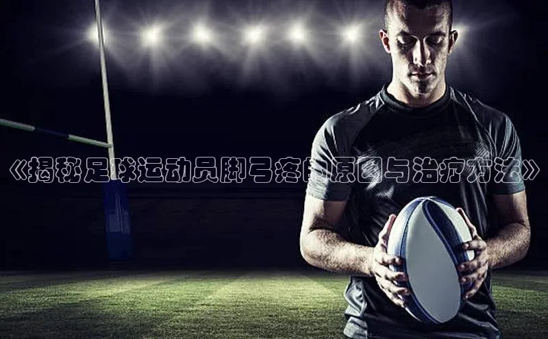 3377体育网站平台登录百度智能云《揭秘足球运动员脚弓疼的原因与治疗方法》