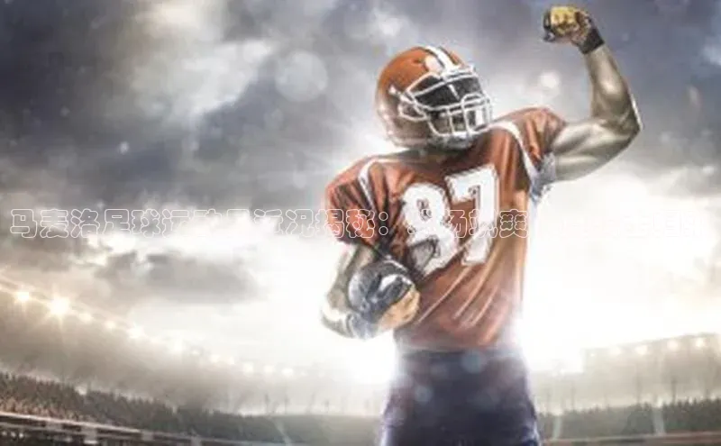 3377体育电子天键股份马麦洛足球运动员近况揭秘：球场飒爽风度骑士归来