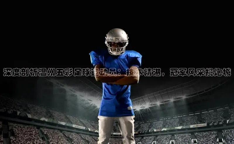 3377体育网页入口滴滴出行深度剖析温州五彩足球运动员：技术精湛，冠军风采揽炮城