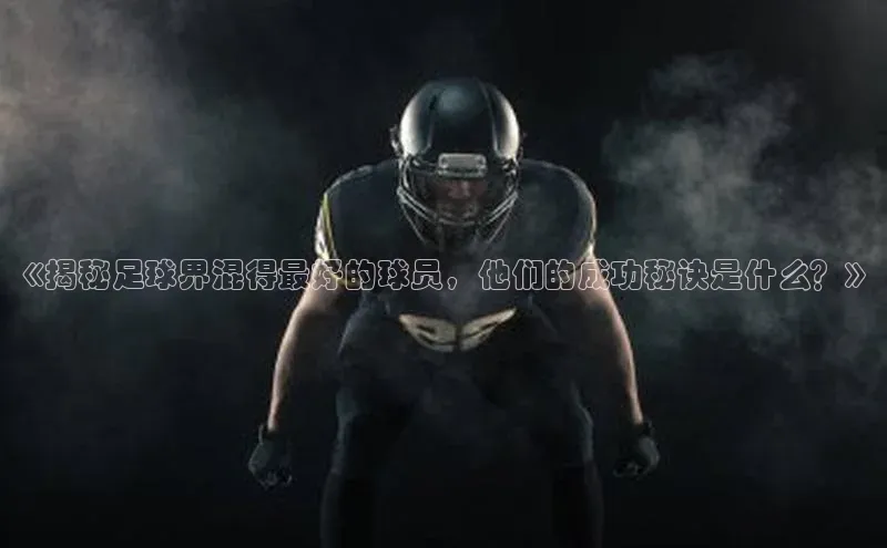 3377体育官网华策影视《揭秘足球界混得最好的球员，他们的成功秘诀是什么？》