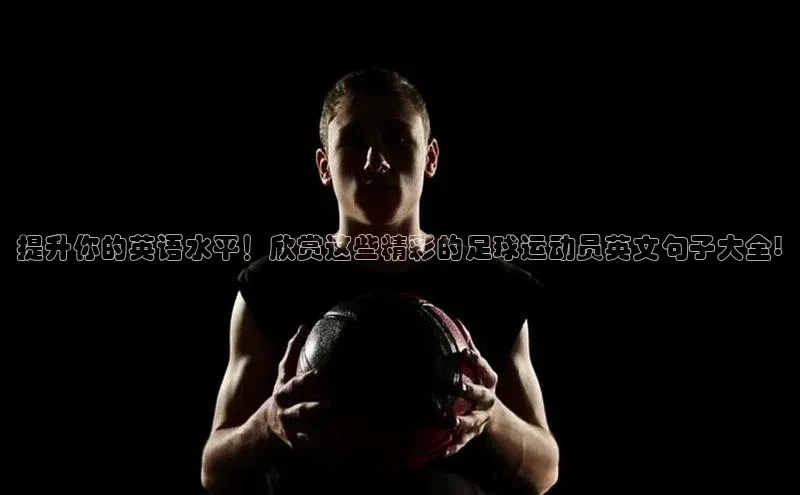 3377体育app登录入口每日互动提升你的英语水平！欣赏这些精彩的足球运动员英文句子大全!