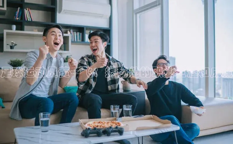 3377体育app登录入口每日互动足球运动员黄一飞：揭秘他的职业生涯和成就