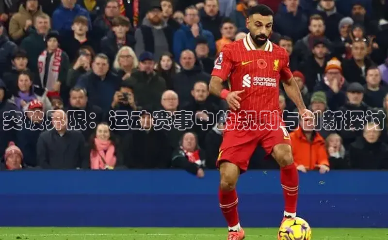 3377体育彩票app官网下载地址姚记科技突破界限：运动赛事中的规则与创新探讨