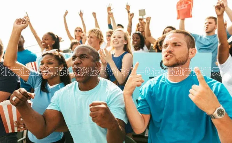 3377体育app登录入口手机版百度集团北京运动赛事的精彩报名平台：一站式运动爱好者天堂