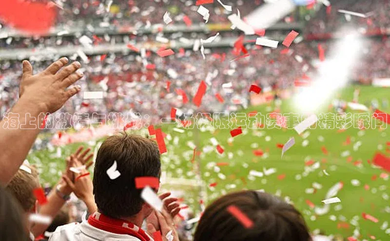 海上的激情与挑战：一场极限运动赛事的精彩瞬间