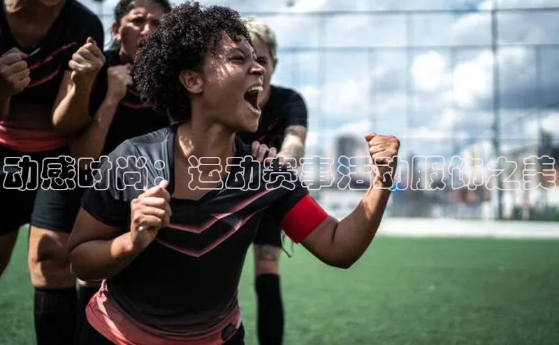 动感时尚：运动赛事活动服饰之美