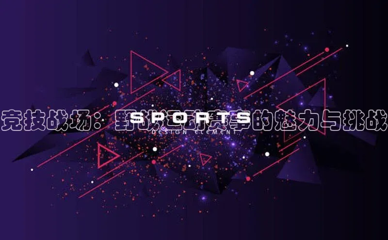 竞技战场：野战运动赛事的魅力与挑战