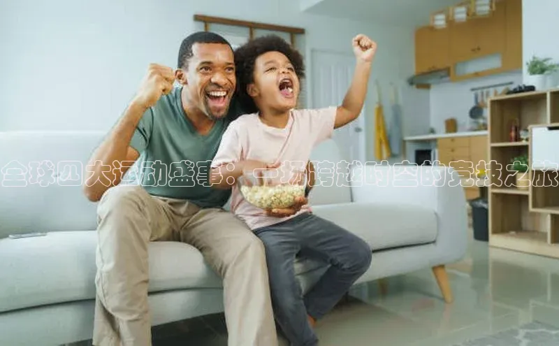 全球四大运动盛事：一场跨越时空的竞技之旅