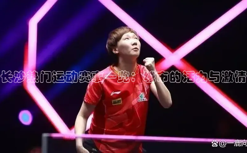 长沙热门运动赛事一览：城市的活力与激情