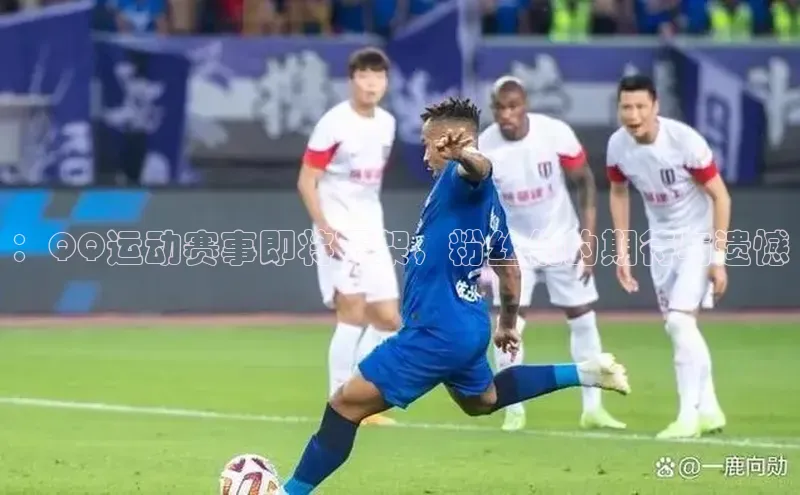 ：QQ运动赛事即将下架，粉丝们的期待与遗憾