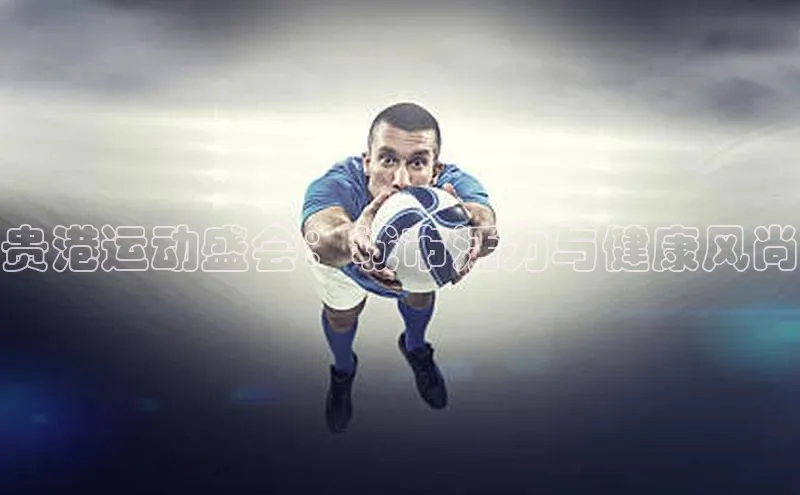 贵港运动盛会：城市活力与健康风尚