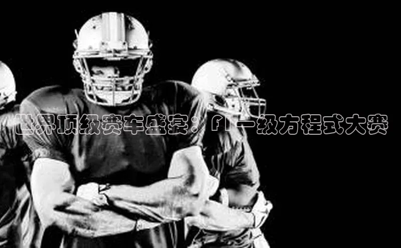 世界顶级赛车盛宴：F1一级方程式大赛