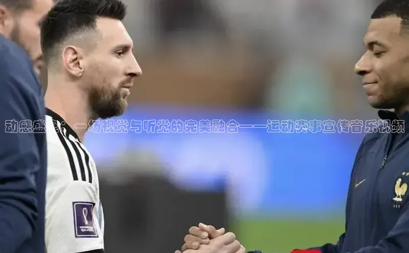 动感盛宴：一场视觉与听觉的完美融合——运动赛事宣传音乐视频