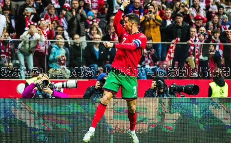 欢乐运动，趣味竞赛：展现活力与创意的图片集锦