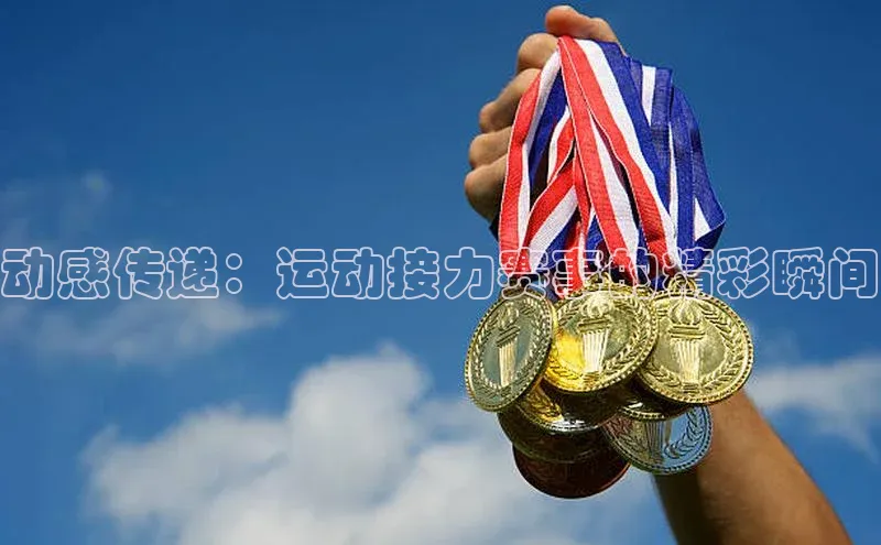 动感传递：运动接力赛事的精彩瞬间