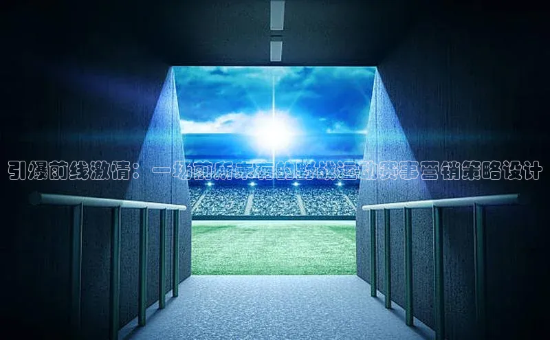 引爆前线激情：一场前所未有的野战运动赛事营销策略设计