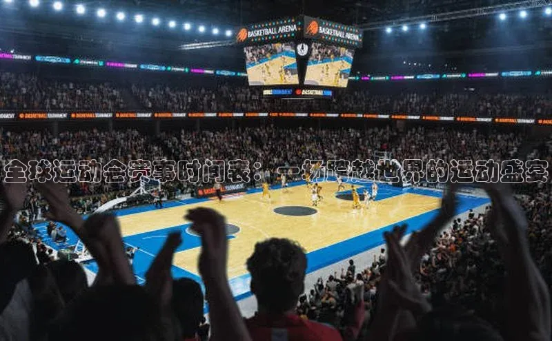 全球运动会赛事时间表：一场跨越世界的运动盛宴