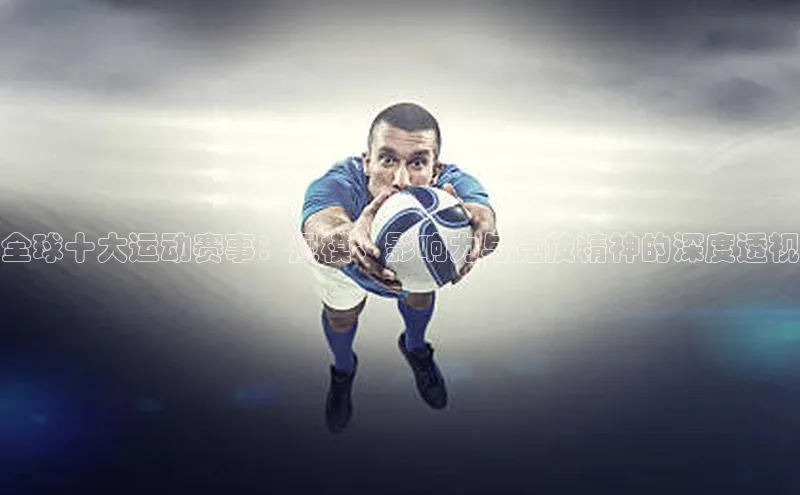 全球十大运动赛事：规模、影响力与竞技精神的深度透视