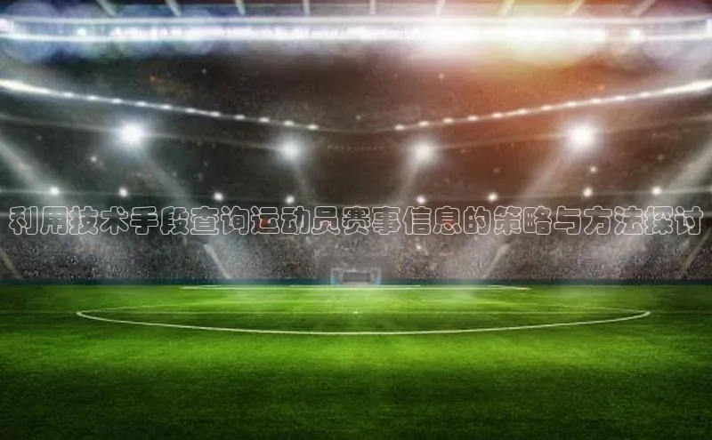 利用技术手段查询运动员赛事信息的策略与方法探讨