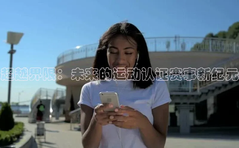 超越界限：未来的运动认证赛事新纪元