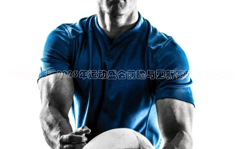 云端竞速：2023年运动盛会前瞻与更新赛事信息汇总