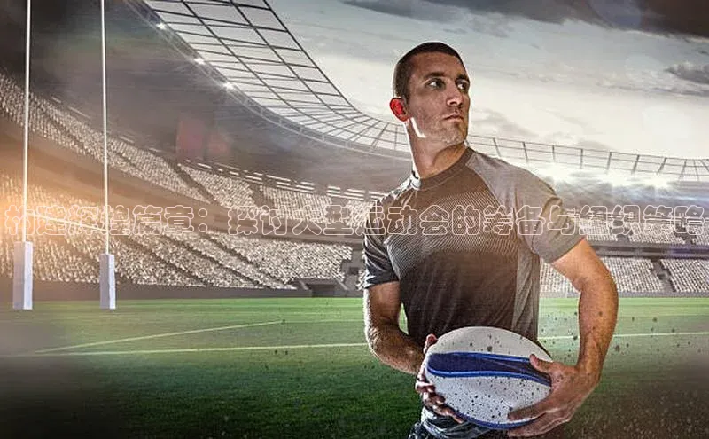 构建辉煌篇章：探讨大型运动会的筹备与组织策略