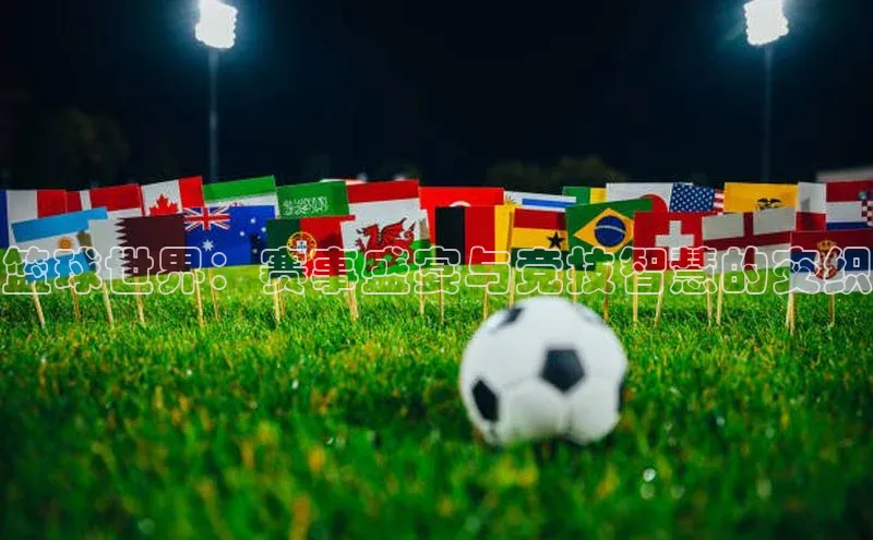 篮球世界：赛事盛宴与竞技智慧的交织