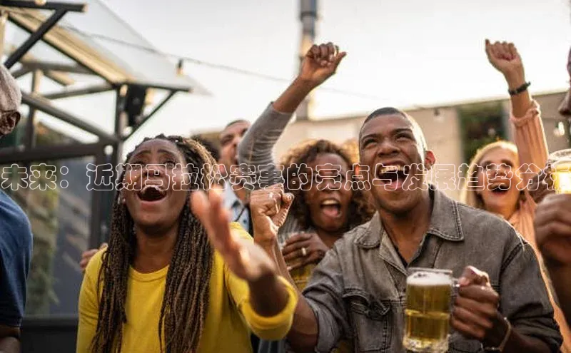 未来：近期马拉松赛事的亮点与发展趋势分析